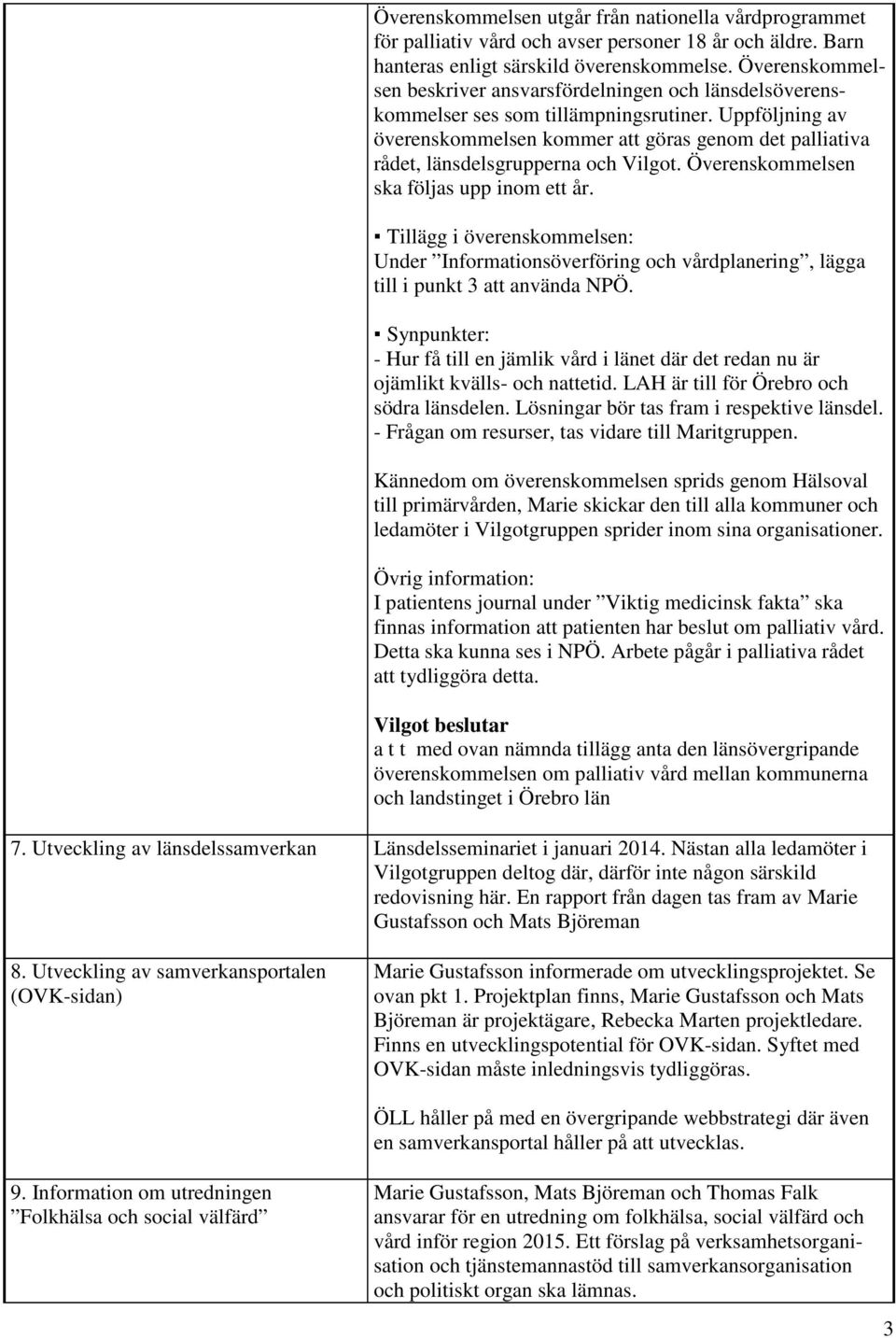 Uppföljning av överenskommelsen kommer att göras genom det palliativa rådet, länsdelsgrupperna och Vilgot. Överenskommelsen ska följas upp inom ett år.