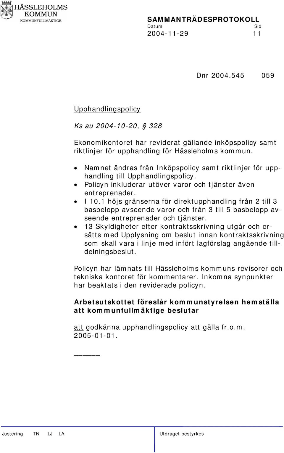 1 höjs gränserna för direktupphandling från 2 till 3 basbelopp avseende varor och från 3 till 5 basbelopp avseende entreprenader och tjänster.