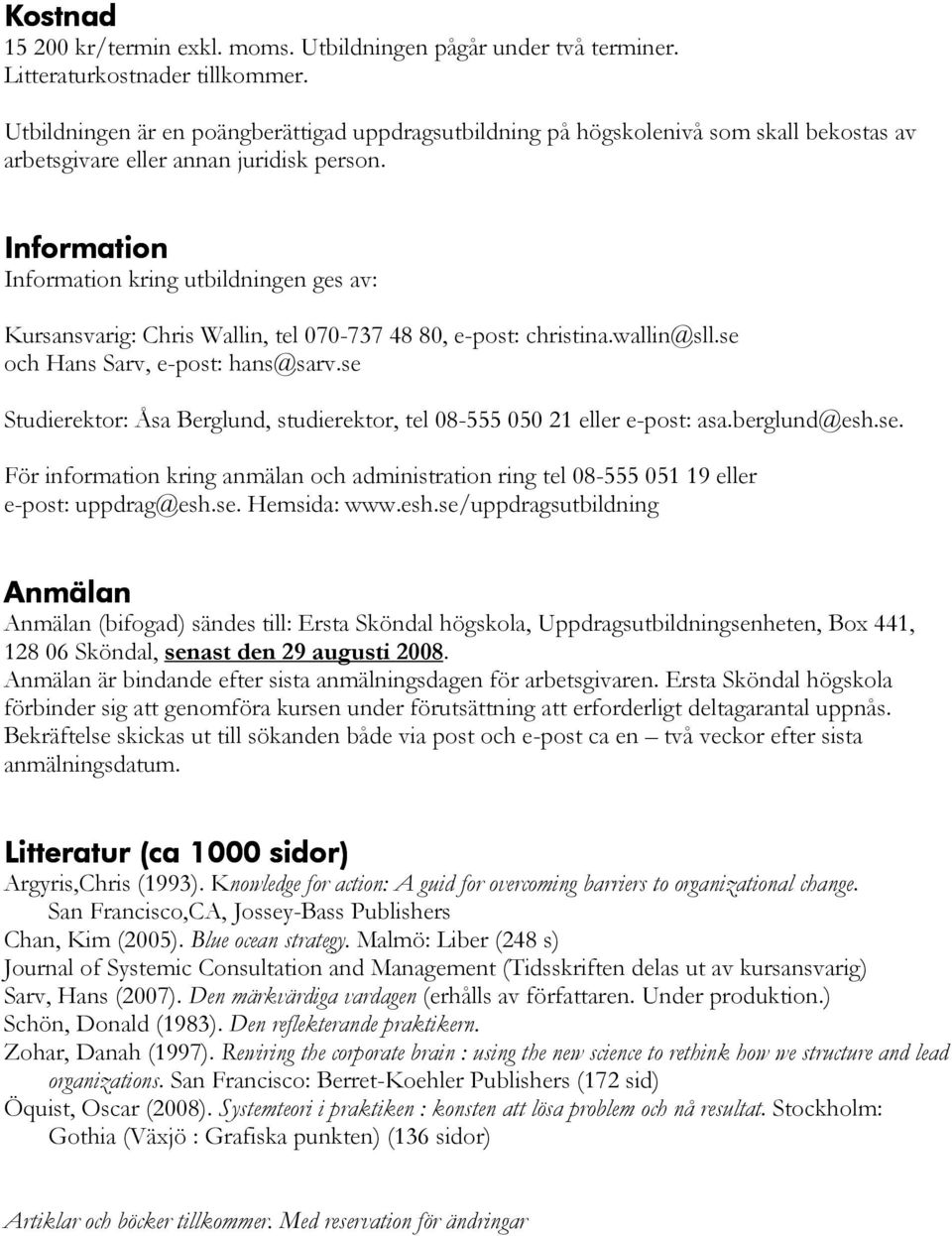 Information Information kring utbildningen ges av: Kursansvarig: Chris Wallin, tel 070-737 48 80, e-post: christina.wallin@sll.se och Hans Sarv, e-post: hans@sarv.