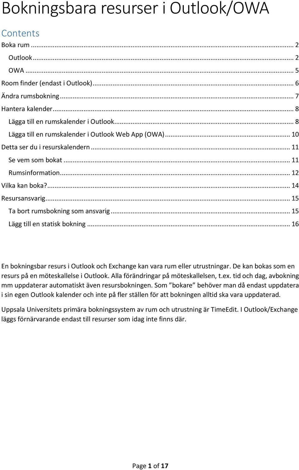 .. 15 Ta bort rumsbokning som ansvarig... 15 Lägg till en statisk bokning... 16 En bokningsbar resurs i Outlook och Exchange kan vara rum eller utrustningar.