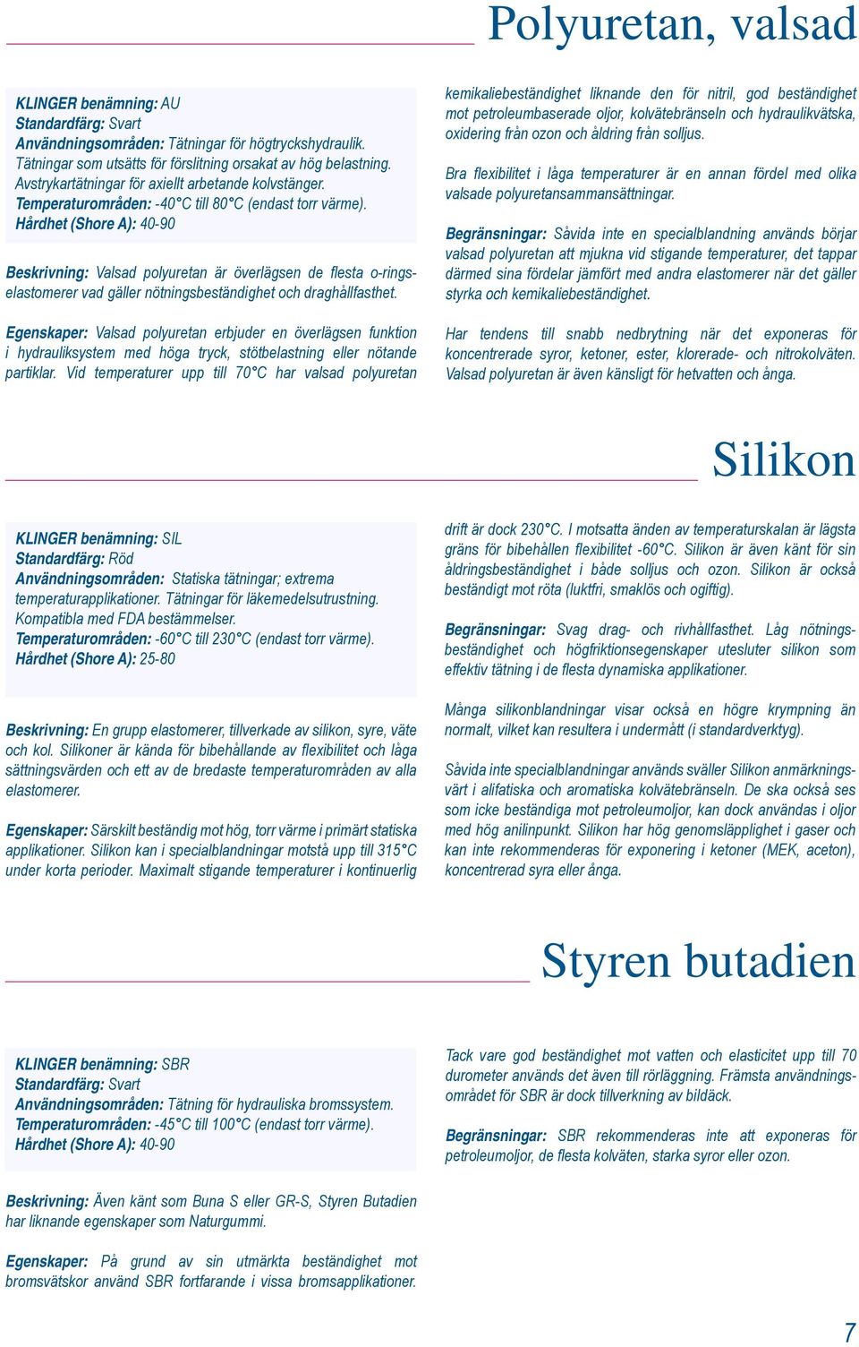 Beskrivning: Valsad polyuretan är överlägsen de flesta o-ringselastomerer vad gäller nötningsbeständighet och draghållfasthet.