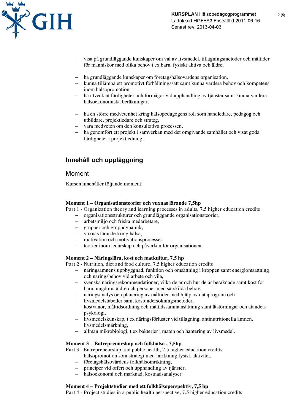 tjänster samt kunna värdera hälsoekonomiska beräkningar, ha en större medvetenhet kring hälsopedagogens roll som handledare, pedagog och utbildare, projektledare och strateg, vara medveten om den