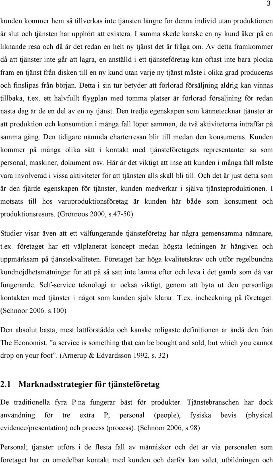 Av detta framkommer då att tjänster inte går att lagra, en anställd i ett tjänsteföretag kan oftast inte bara plocka fram en tjänst från disken till en ny kund utan varje ny tjänst måste i olika grad