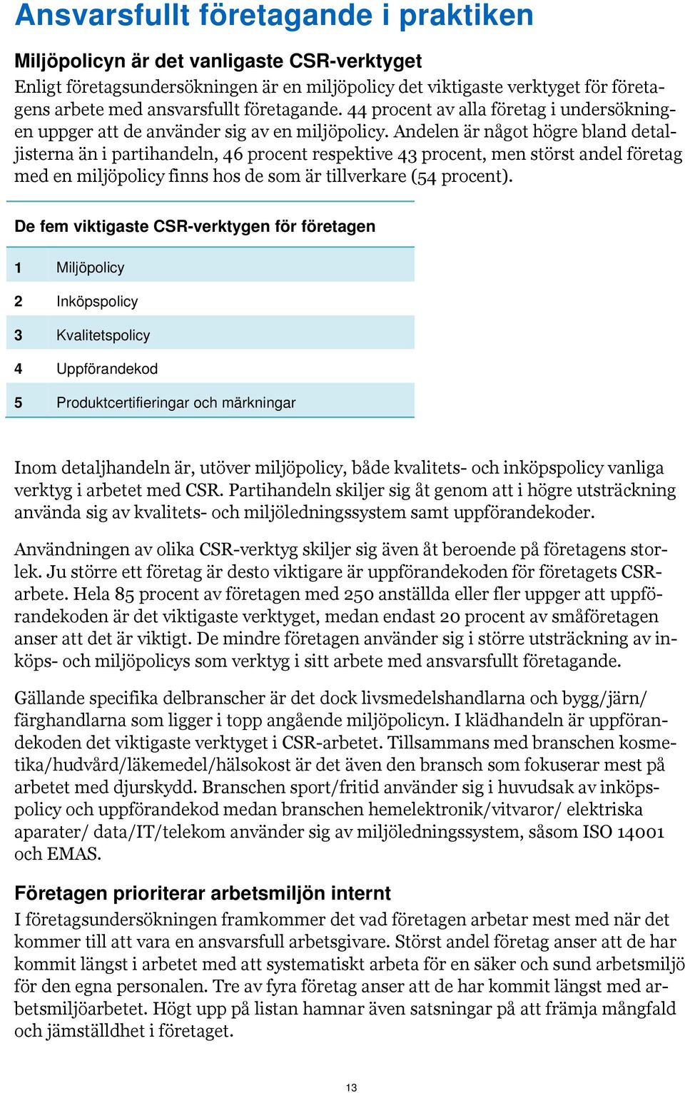 Andelen är något högre bland detaljisterna än i partihandeln, 46 procent respektive 43 procent, men störst andel företag med en miljöpolicy finns hos de som är tillverkare (54 procent).