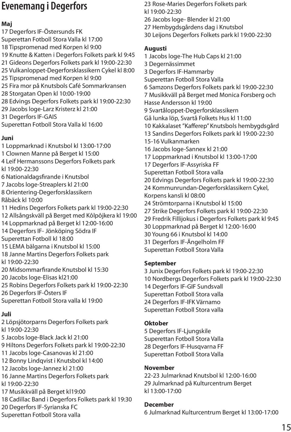 28 Edvings Degerfors Folkets park kl 19:00-22:30 29 Jacobs loge-larz Kristerz kl 21:00 31 Degerfors IF-GAIS Superettan Fotboll Stora Valla kl 16:00 Juni 1 Loppmarknad i Knutsbol kl 13:00-17:00 1