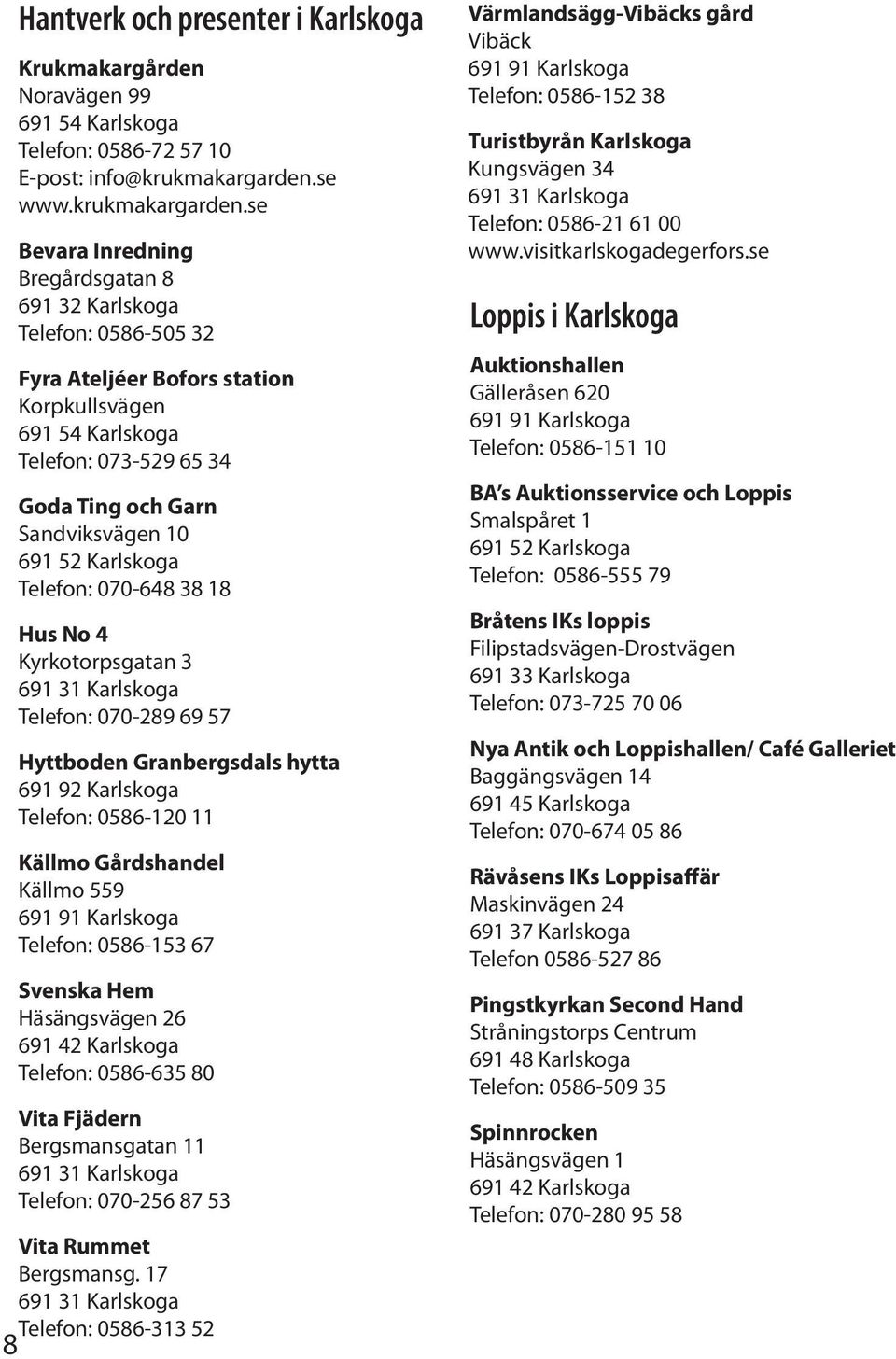 se Bevara Inredning Bregårdsgatan 8 691 32 Karlskoga Telefon: 0586-505 32 Fyra Ateljéer Bofors station Korpkullsvägen 691 54 Karlskoga Telefon: 073-529 65 34 Goda Ting och Garn Sandviksvägen 10 691