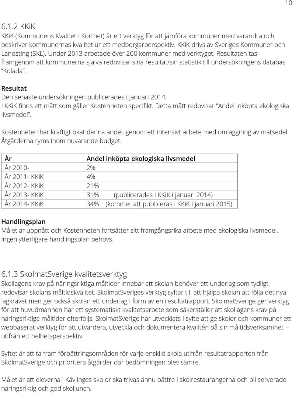 Resultaten tas framgenom att kommunerna själva redovisar sina resultat/sin statistik till undersökningens databas Kolada. Resultat Den senaste undersökningen publicerades i januari 2014.