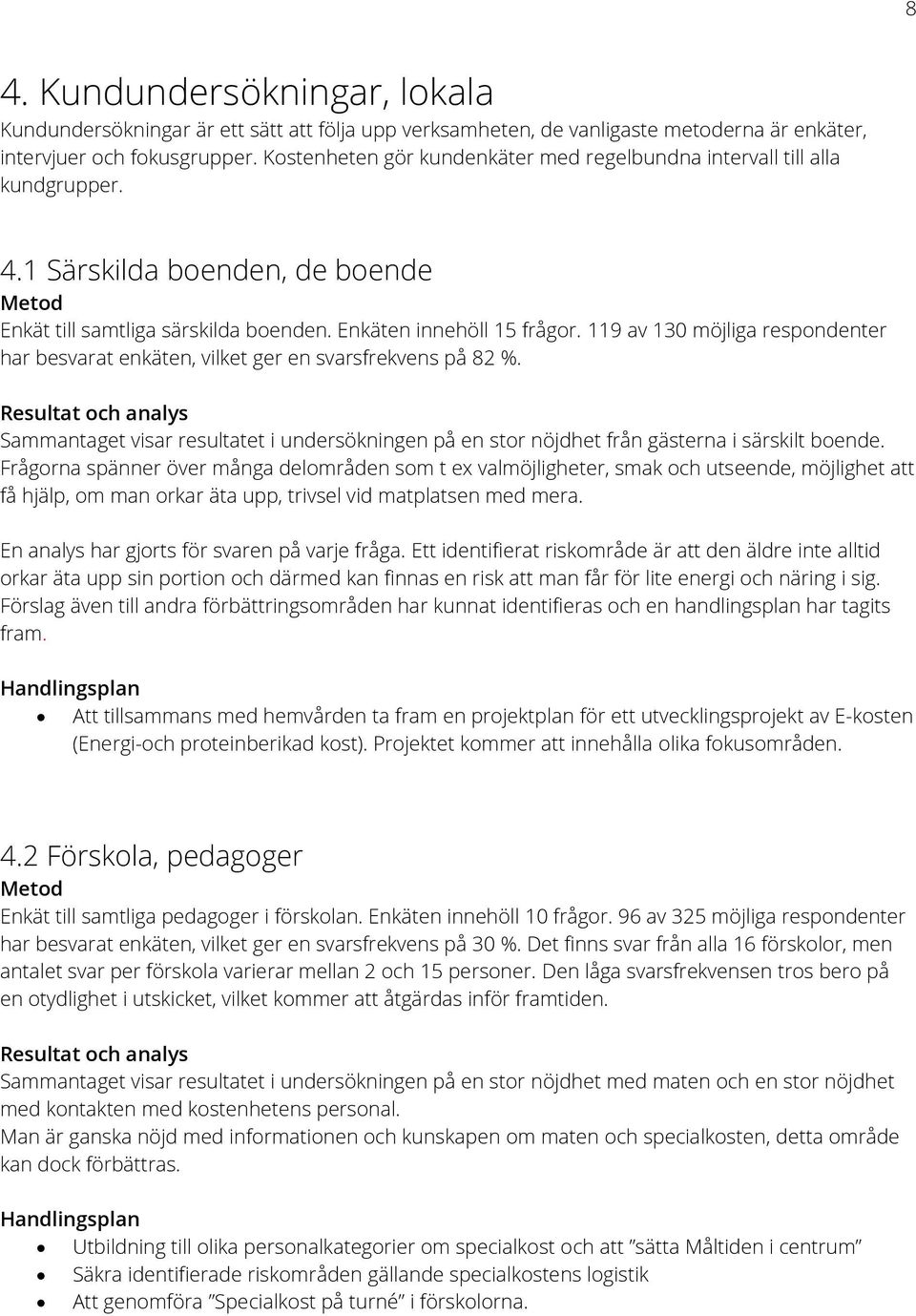 119 av 130 möjliga respondenter har besvarat enkäten, vilket ger en svarsfrekvens på 82 %. Sammantaget visar resultatet i undersökningen på en stor nöjdhet från gästerna i särskilt boende.