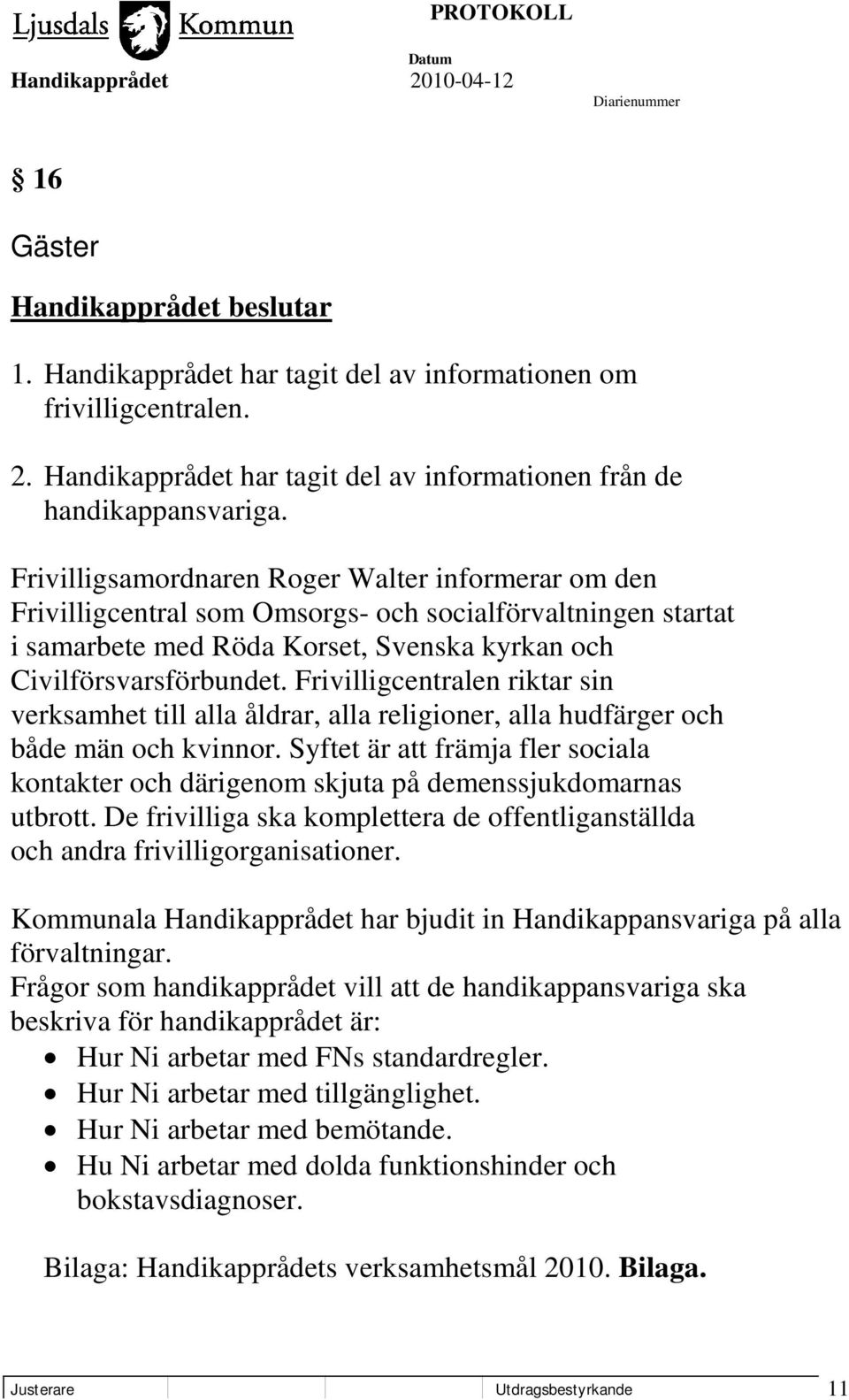 Frivilligcentralen riktar sin verksamhet till alla åldrar, alla religioner, alla hudfärger och både män och kvinnor.