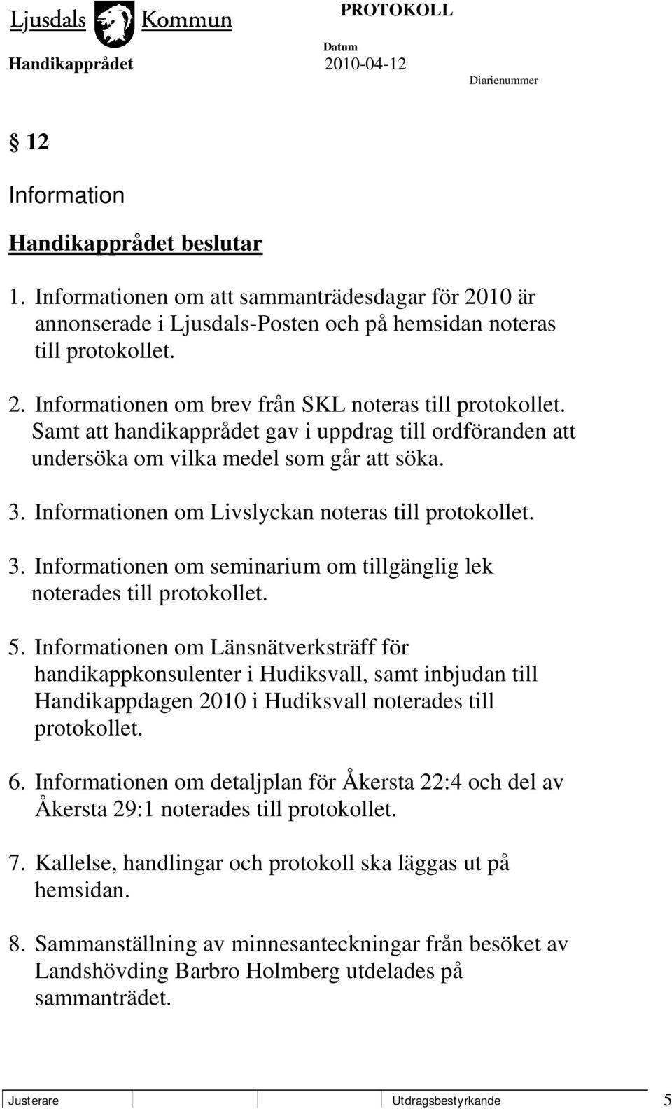 5. Informationen om Länsnätverksträff för handikappkonsulenter i Hudiksvall, samt inbjudan till Handikappdagen 2010 i Hudiksvall noterades till protokollet. 6.
