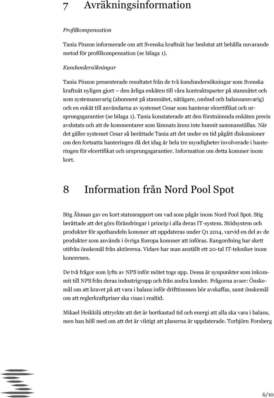 systemansvarig (abonnent på stamnätet, nätägare, ombud och balansansvarig) och en enkät till användarna av systemet Cesar som hanterar elcertifikat och ursprungsgarantier (se bilaga 1).