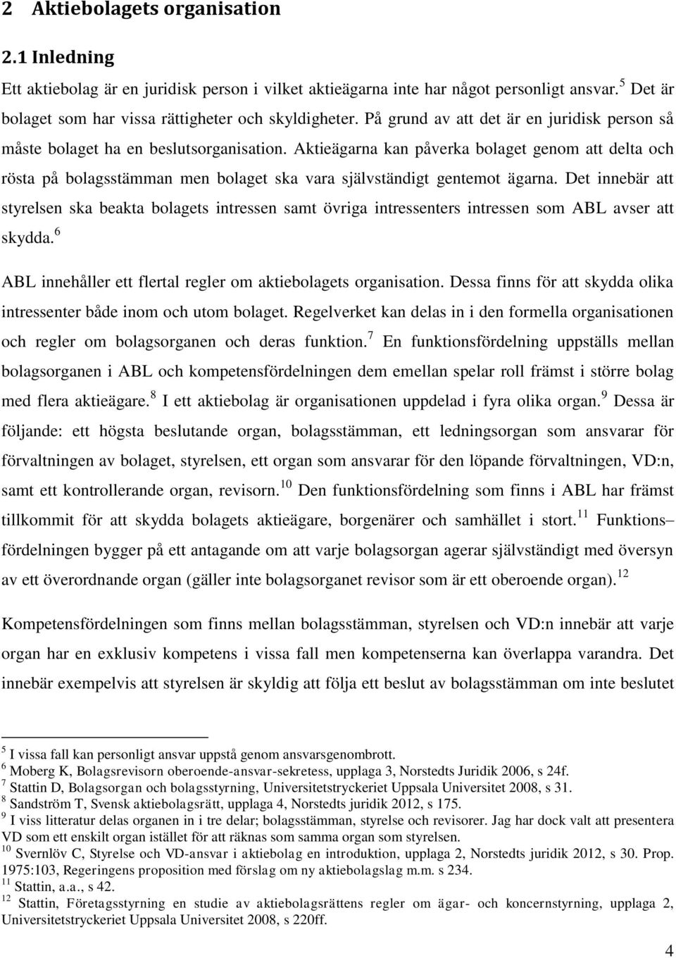 Aktieägarna kan påverka bolaget genom att delta och rösta på bolagsstämman men bolaget ska vara självständigt gentemot ägarna.