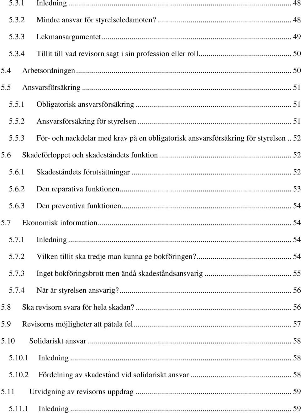 6 Skadeförloppet och skadeståndets funktion... 52 5.6.1 Skadeståndets förutsättningar... 52 5.6.2 Den reparativa funktionen... 53 5.6.3 Den preventiva funktionen... 54 5.7 Ekonomisk information... 54 5.7.1 Inledning.