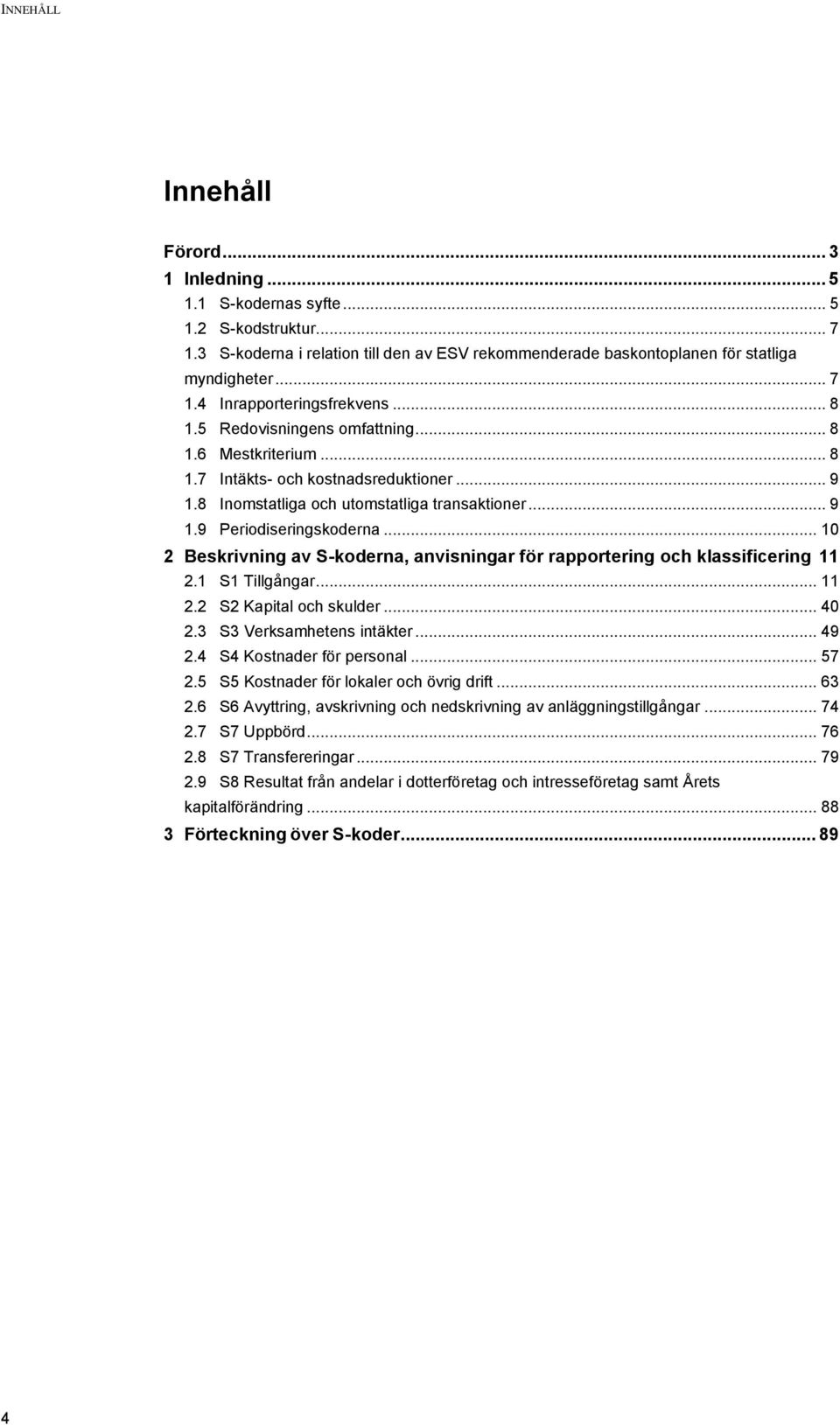 .. 10 2 Beskrivning av S-koderna, anvisningar för rapportering och klassificering 11 2.1 S1 Tillgångar... 11 2.2 S2 Kapital och skulder... 40 2.3 S3 Verksamhetens intäkter... 49 2.