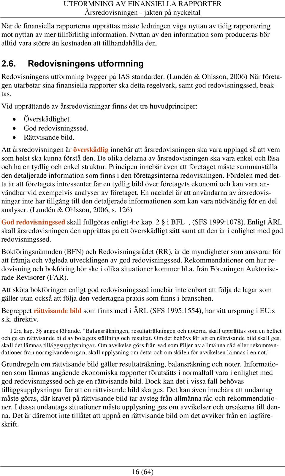 (Lundén & Ohlsson, 2006) När företagen utarbetar sina finansiella rapporter ska detta regelverk, samt god redovisningssed, beaktas.