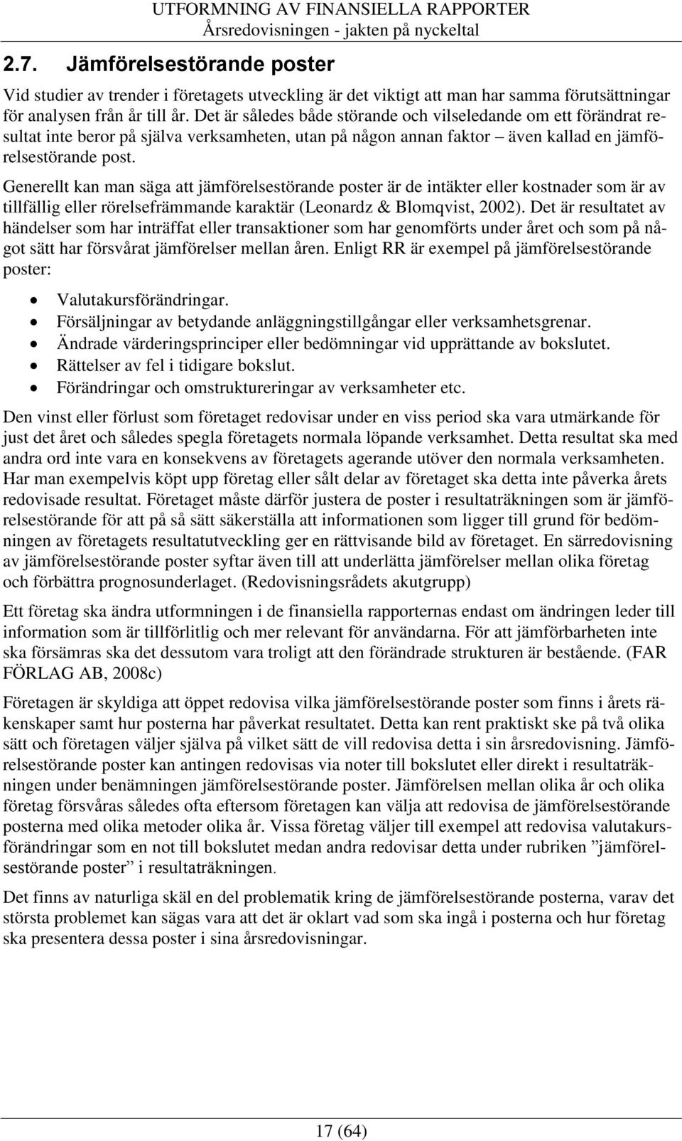 Generellt kan man säga att jämförelsestörande poster är de intäkter eller kostnader som är av tillfällig eller rörelsefrämmande karaktär (Leonardz & Blomqvist, 2002).