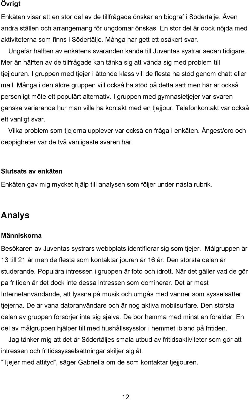 Mer än hälften av de tillfrågade kan tänka sig att vända sig med problem till tjejjouren. I gruppen med tjejer i åttonde klass vill de flesta ha stöd genom chatt eller mail.