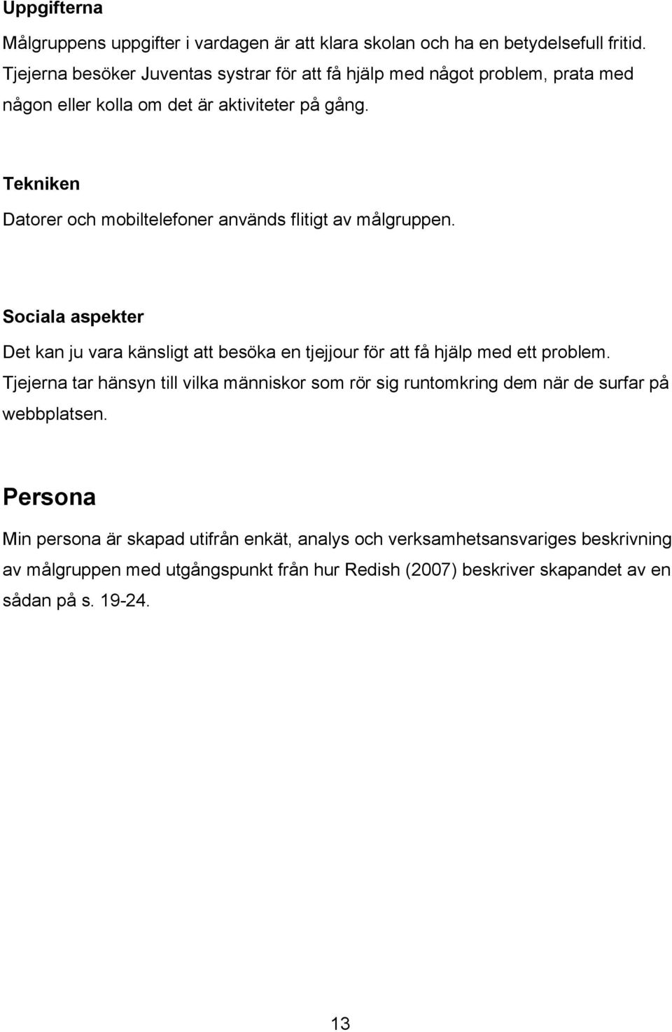 Tekniken Datorer och mobiltelefoner används flitigt av målgruppen. Sociala aspekter Det kan ju vara känsligt att besöka en tjejjour för att få hjälp med ett problem.