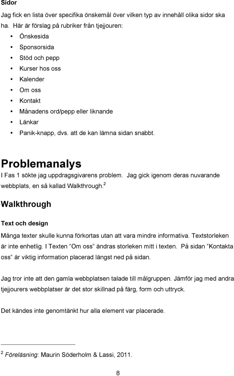 att de kan lämna sidan snabbt. Problemanalys I Fas 1 sökte jag uppdragsgivarens problem. Jag gick igenom deras nuvarande webbplats, en så kallad Walkthrough.