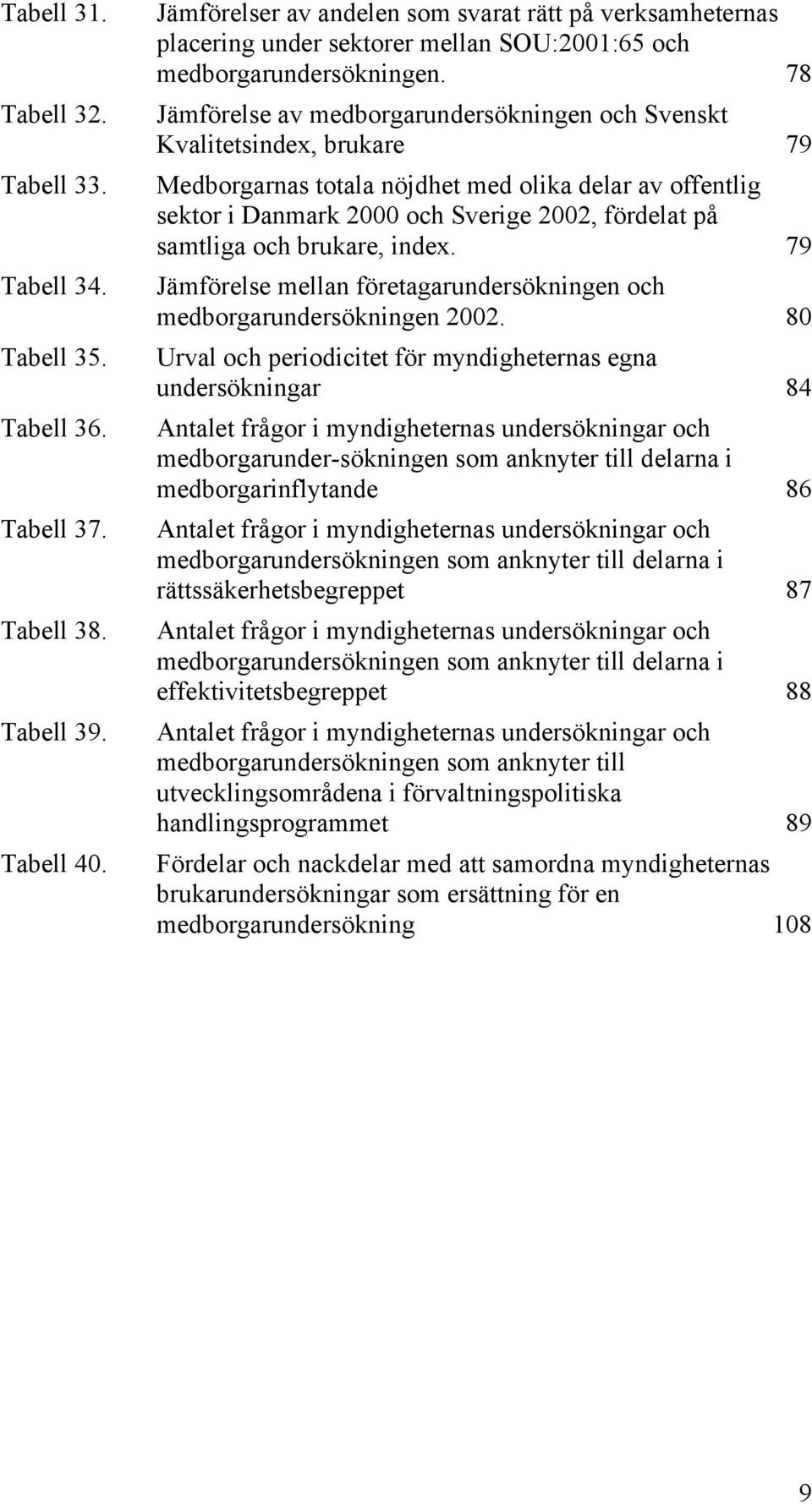 78 Jämförelse av medborgarundersökningen och Svenskt Kvalitetsindex, brukare 79 Medborgarnas totala nöjdhet med olika delar av offentlig sektor i Danmark 2000 och Sverige 2002, fördelat på samtliga