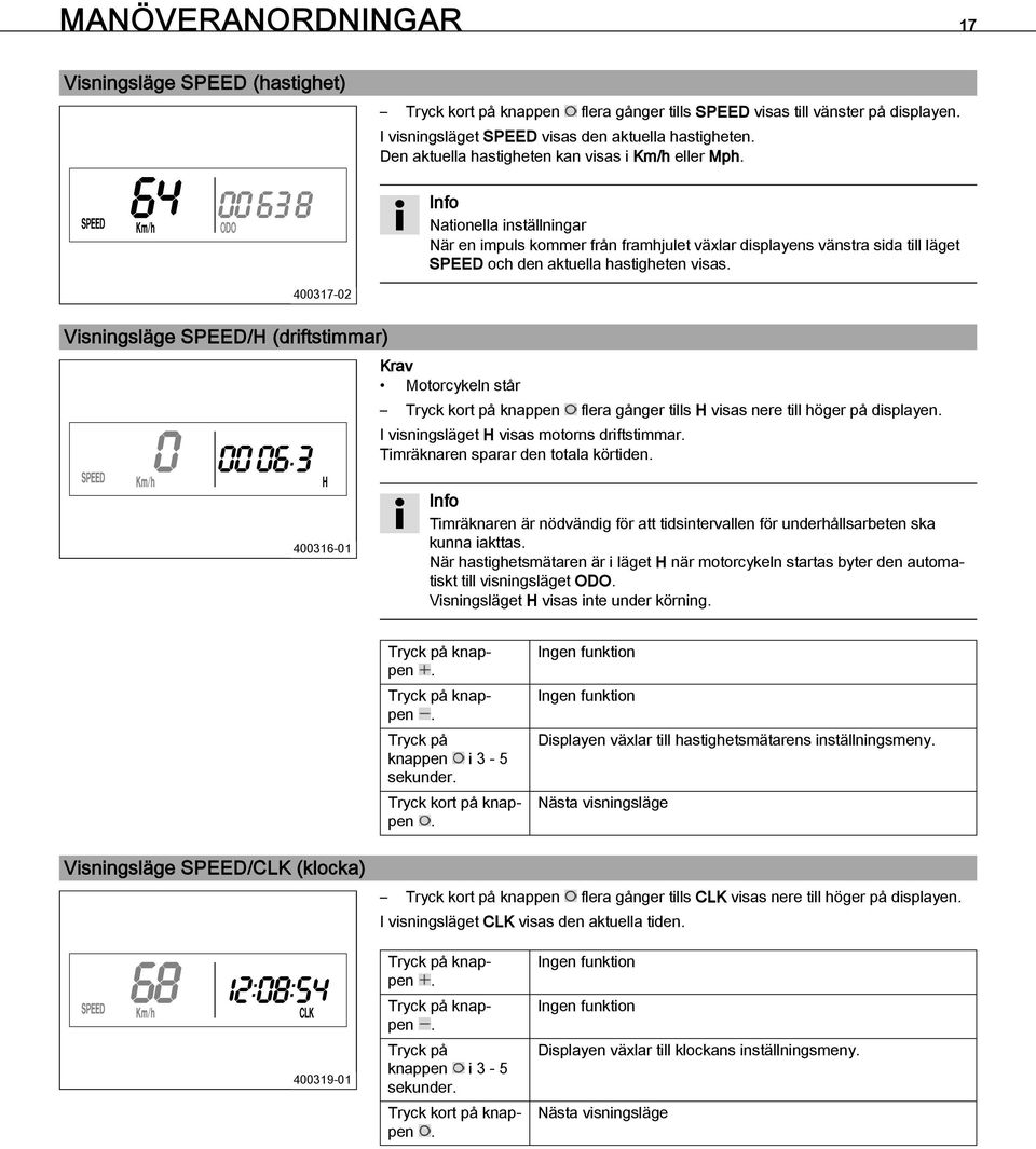 400317-02 5.21Visningsläge SPEED/H (driftstimmar) Krav Motorcykeln står Tryck kort på knappen flera gånger tills H visas nere till höger på displayen. I visningsläget H visas motorns driftstimmar.