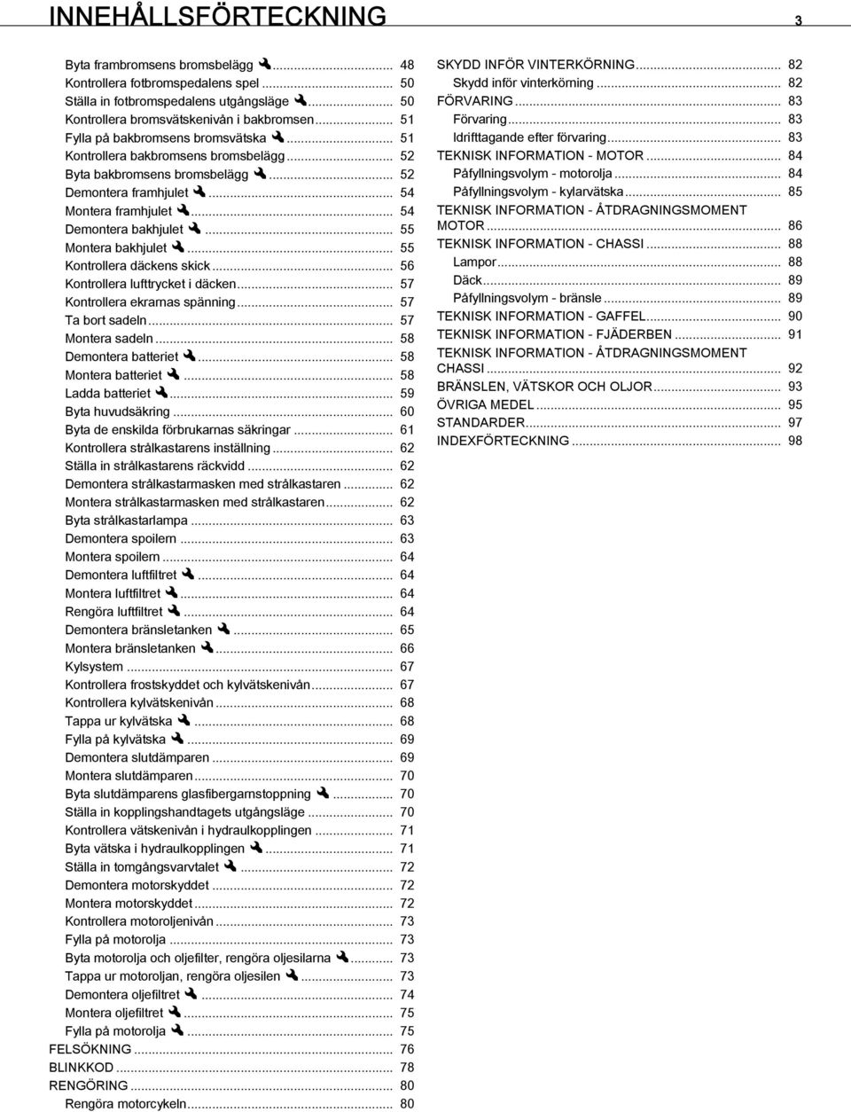 .. 55 Montera bakhjuletx... 55 Kontrollera däckens skick... 56 Kontrollera lufttrycket i däcken... 57 Kontrollera ekrarnas spänning... 57 Ta bort sadeln... 57 Montera sadeln... 58 Demontera batterietx.