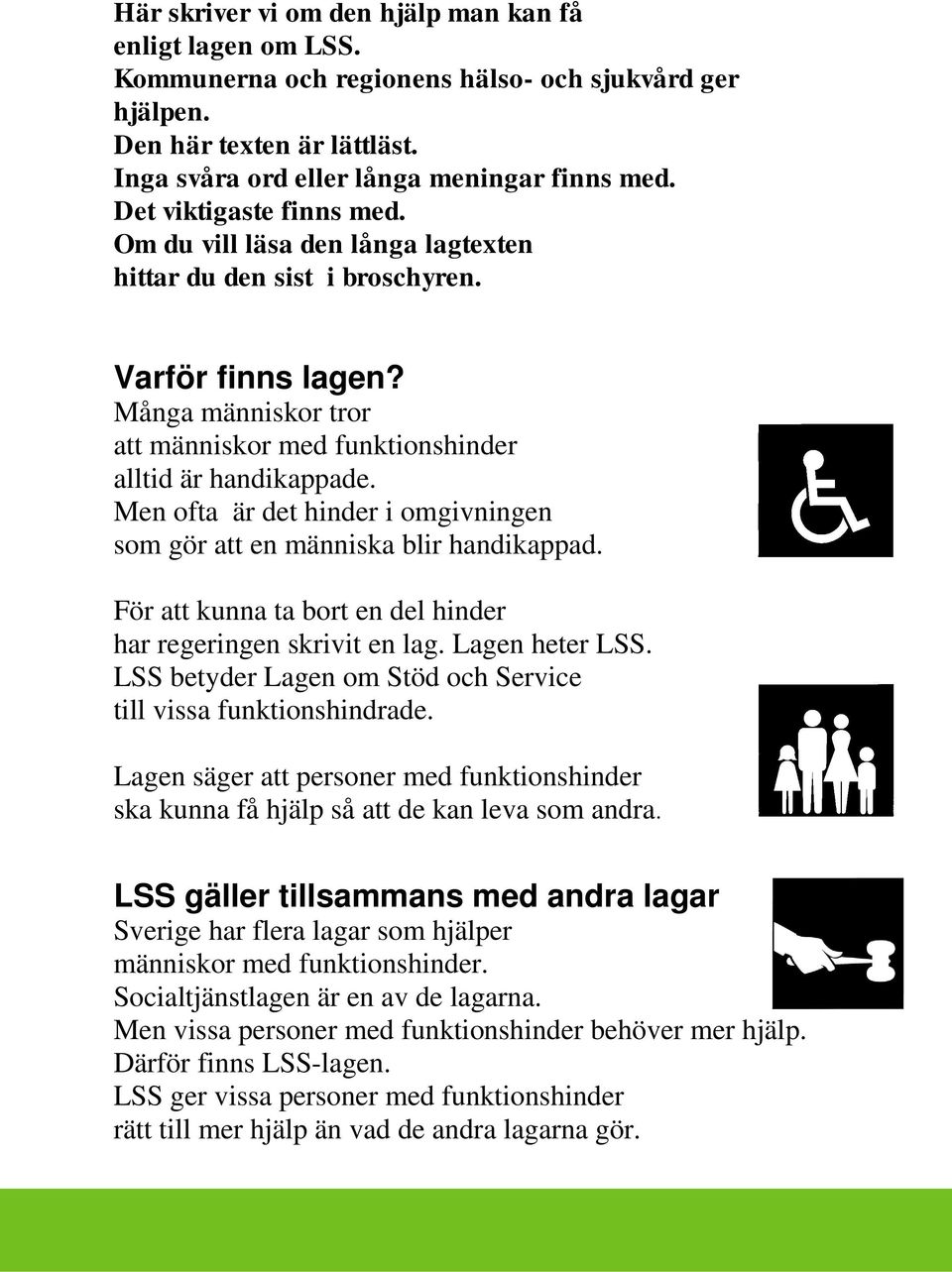 Men ofta är det hinder i omgivningen som gör att en människa blir handikappad. För att kunna ta bort en del hinder har regeringen skrivit en lag. Lagen heter LSS.