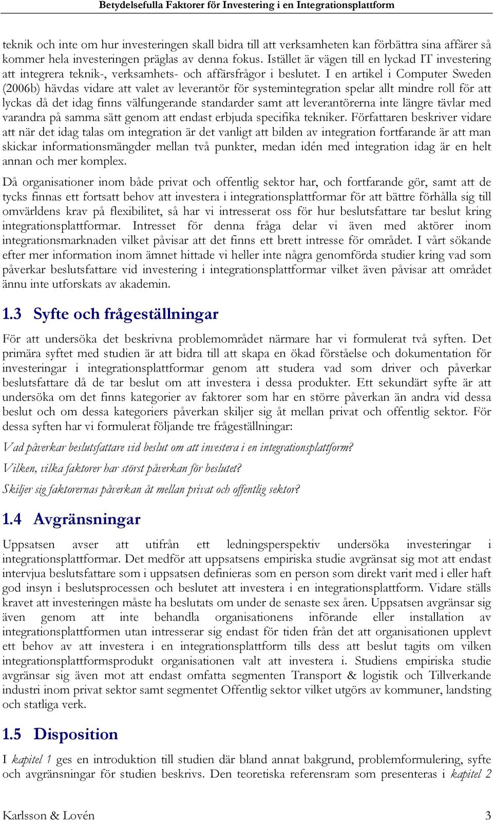 I en artikel i Computer Sweden (2006b) hävdas vidare att valet av leverantör för systemintegration spelar allt mindre roll för att lyckas då det idag finns välfungerande standarder samt att