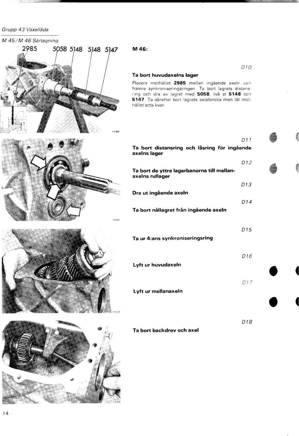 D! Ta bort distansring och låsring för ingående axelns lager Ta bort de yttre lagerbanorna till mellanaxelns rullager Dra ut ingående axeln Ta bort