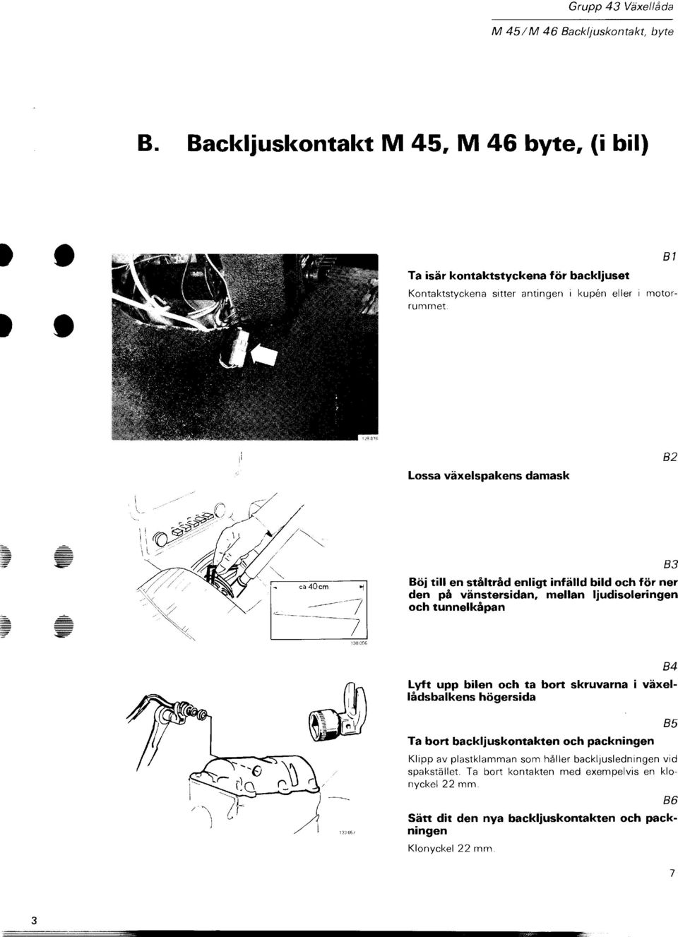 B1 Lossa växelspakens damask B2,7 B3 Böi till en ståltråd enligt infälld bild och för ner den på vänstersidan, mellan ljudisoleringen och tunnelkåpan Lyft upp bilen