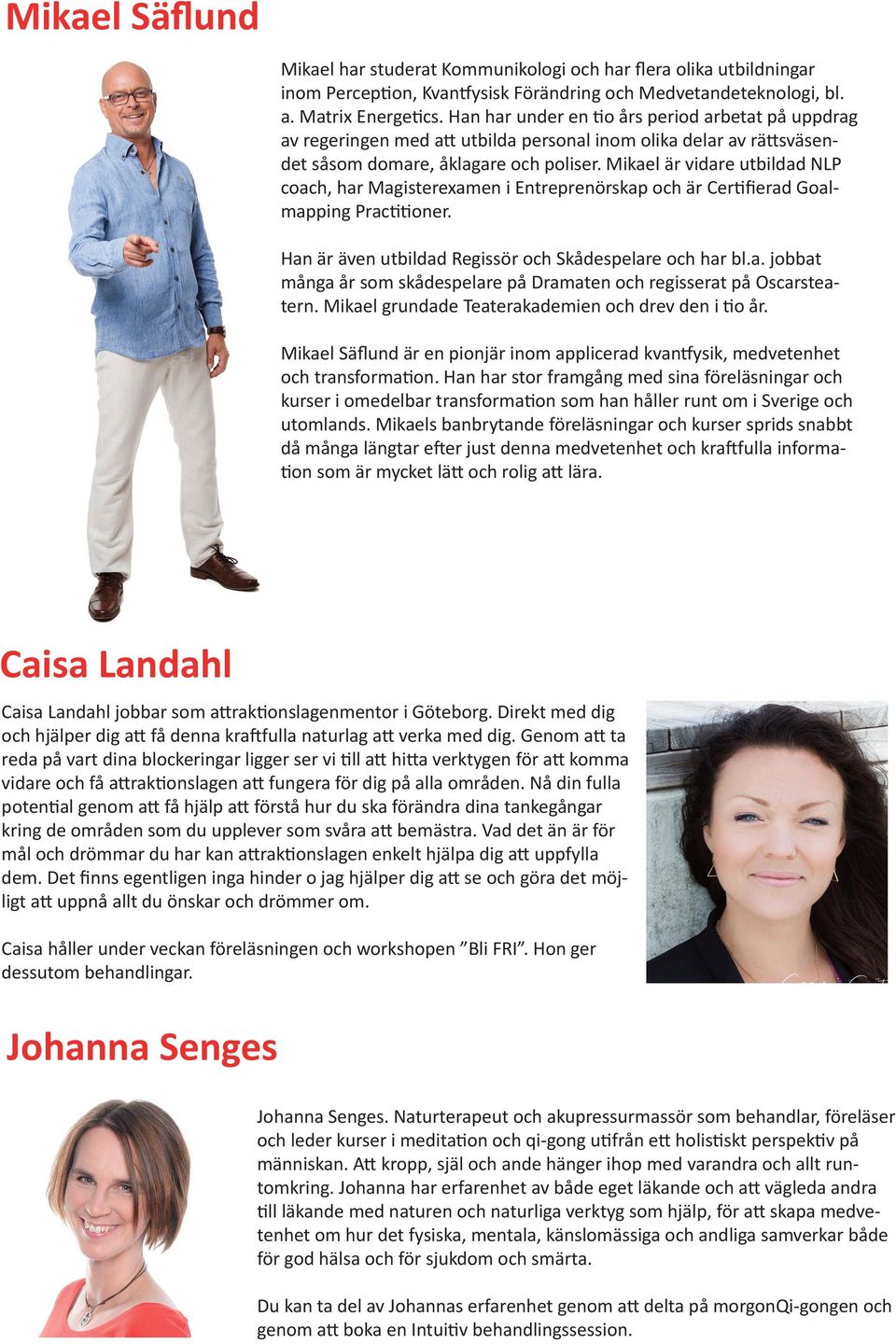 Mikael är vidare utbildad NLP coach, har Magisterexamen i Entreprenörskap och är Certiﬁerad Goalmapping Practitioner. Han är även utbildad Regissör och Skådespelare och har bl.a. jobbat många år som skådespelare på Dramaten och regisserat på Oscarsteatern.