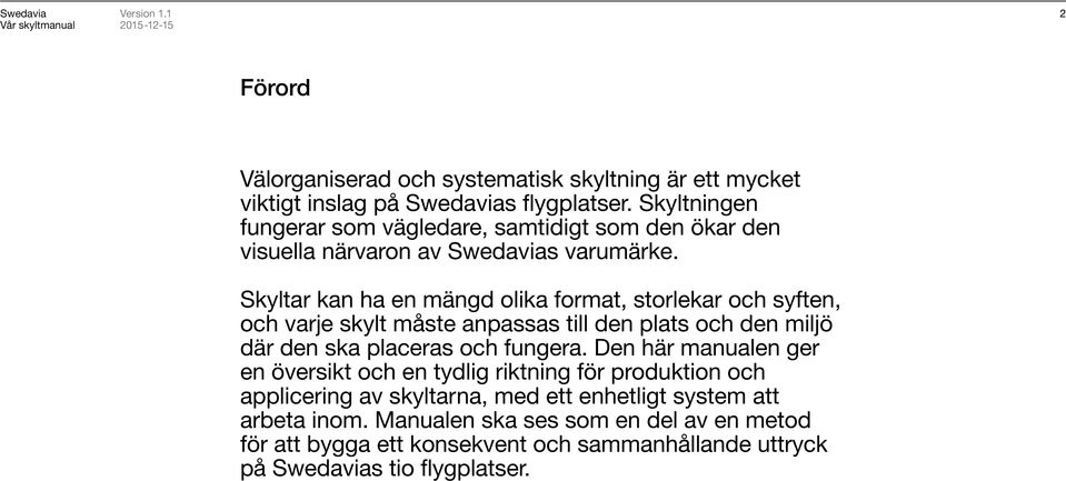 Skyltar kan ha en mängd olika format, storlekar och syften, och varje skylt måste anpassas till den plats och den miljö där den ska placeras och fungera.