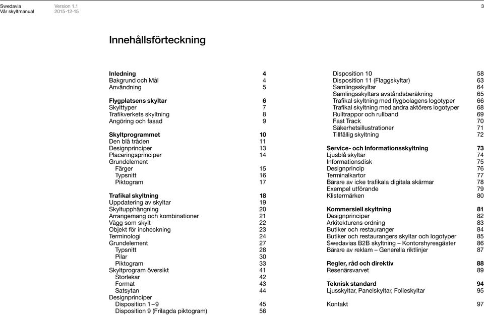 för incheckning 23 Terminologi 24 Grundelement 27 Typsnitt 28 Pilar 30 Piktogram 33 Skyltprogram översikt 41 Storlekar 42 Format 43 Satsytan 44 Designprinciper Disposition 1 9 45 Disposition 9