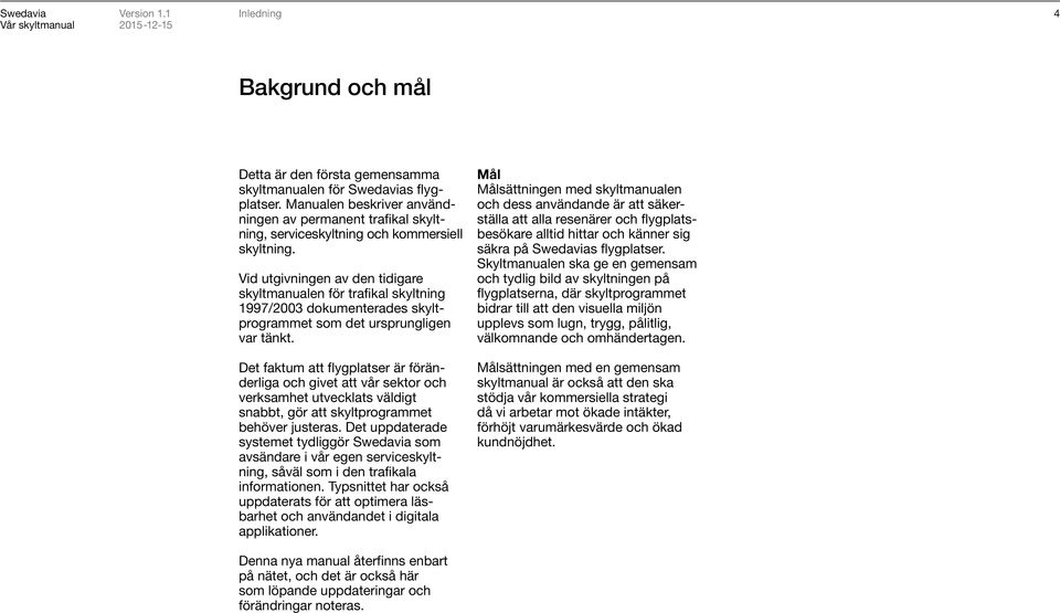 Vid utgivningen av den tidigare skyltmanualen för trafikal skyltning 1997/2003 dokumenterades skyltprogrammet som det ursprungligen var tänkt.