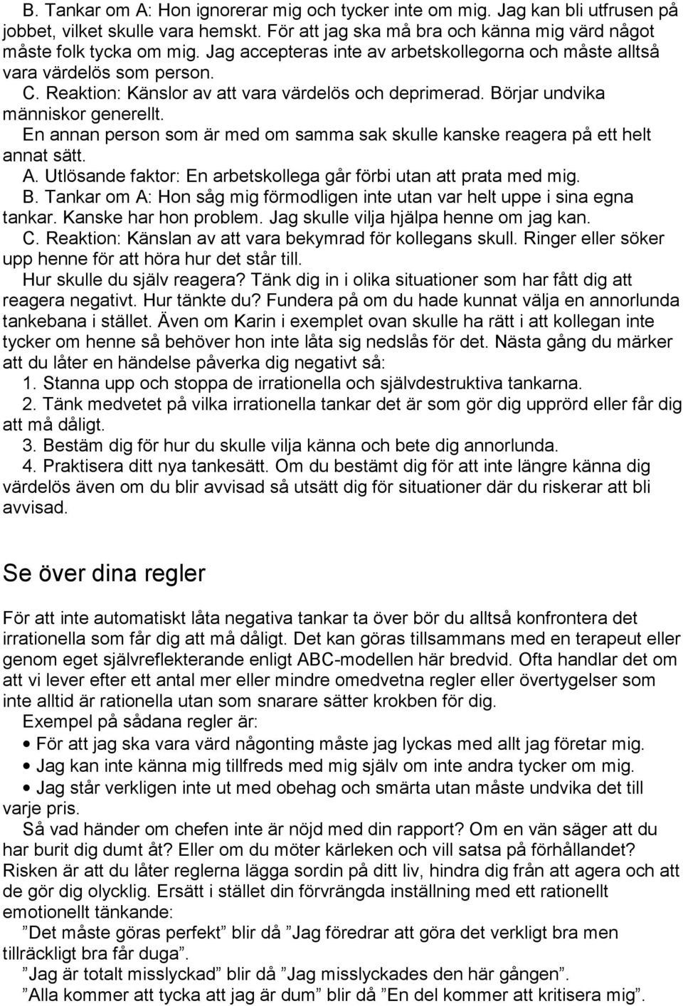 En annan person som är med om samma sak skulle kanske reagera på ett helt annat sätt. A. Utlösande faktor: En arbetskollega går förbi utan att prata med mig. B.