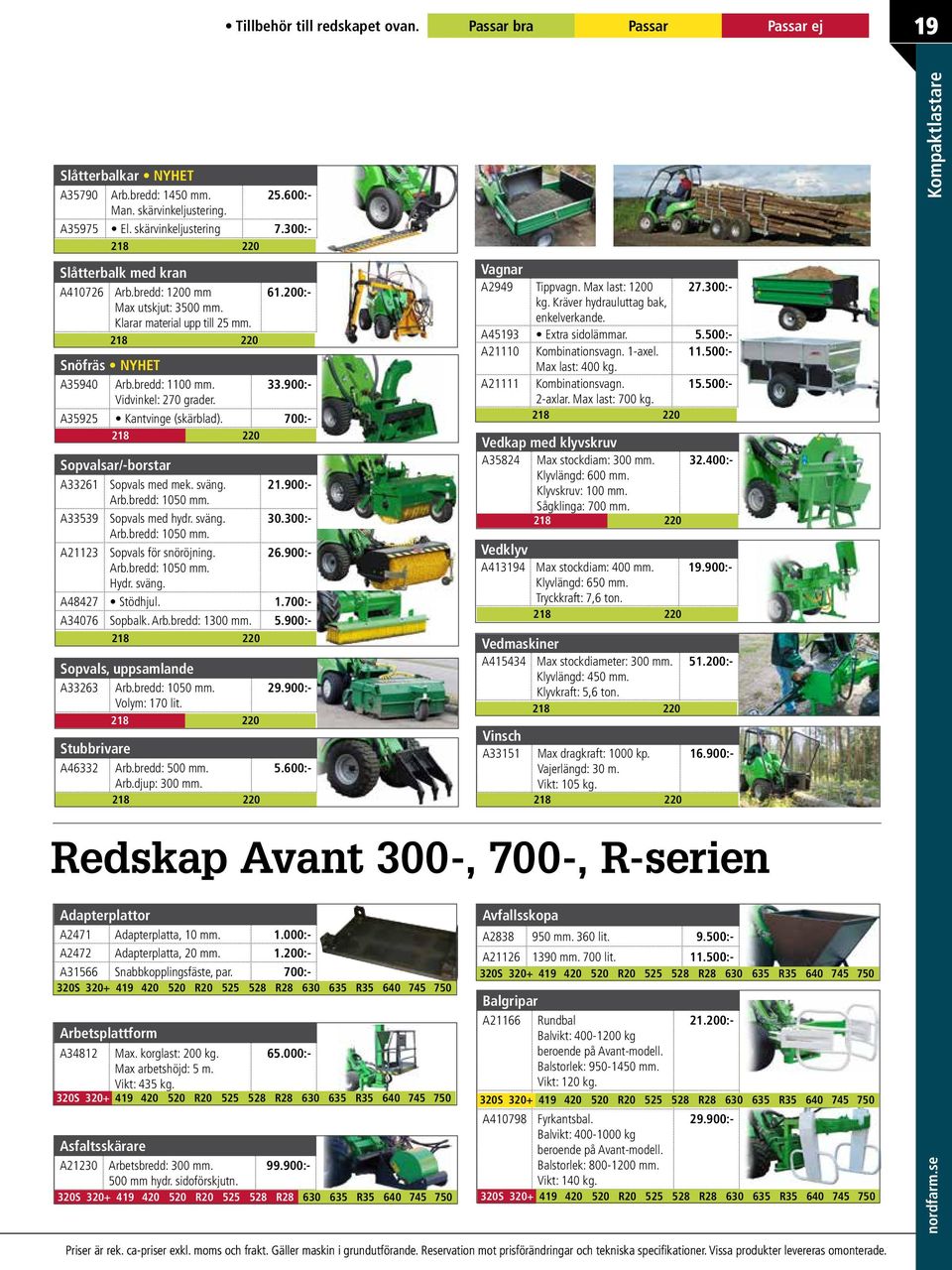 Klyvlängd: 600 mm. Klyvskruv: 100 mm. Sågklinga: 700 mm. 32.400:- 218 220 Snöfräs NYHET A35940 Arb.bredd: 1100 mm. 33.900:- Vidvinkel: 270 grader. A35925 Kantvinge (skärblad).