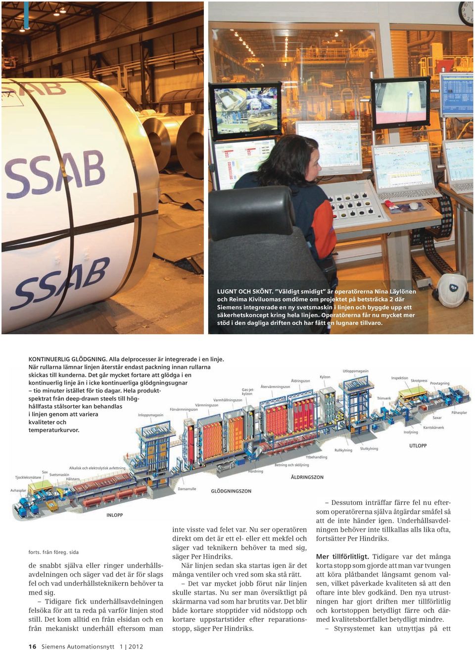 hela linjen. Operatörerna får nu mycket mer stöd i den dagliga driften och har fått en lugnare tillvaro. KONTINUERLIG GLÖDGNING. Alla delprocesser är integrerade i en linje.