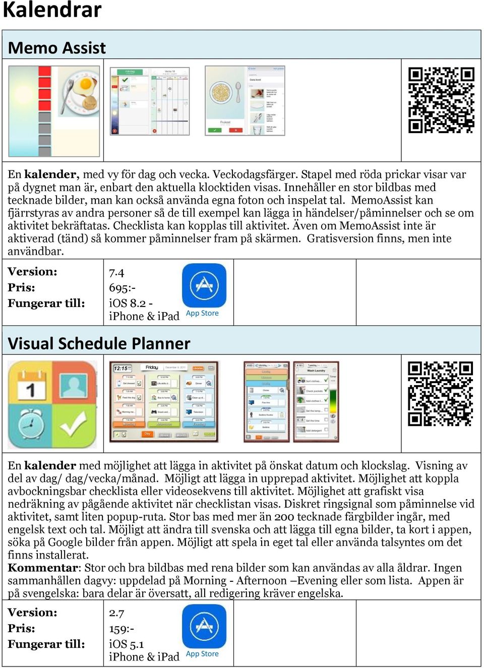 MemoAssist kan fjärrstyras av andra personer så de till exempel kan lägga in händelser/påminnelser och se om aktivitet bekräftatas. Checklista kan kopplas till aktivitet.