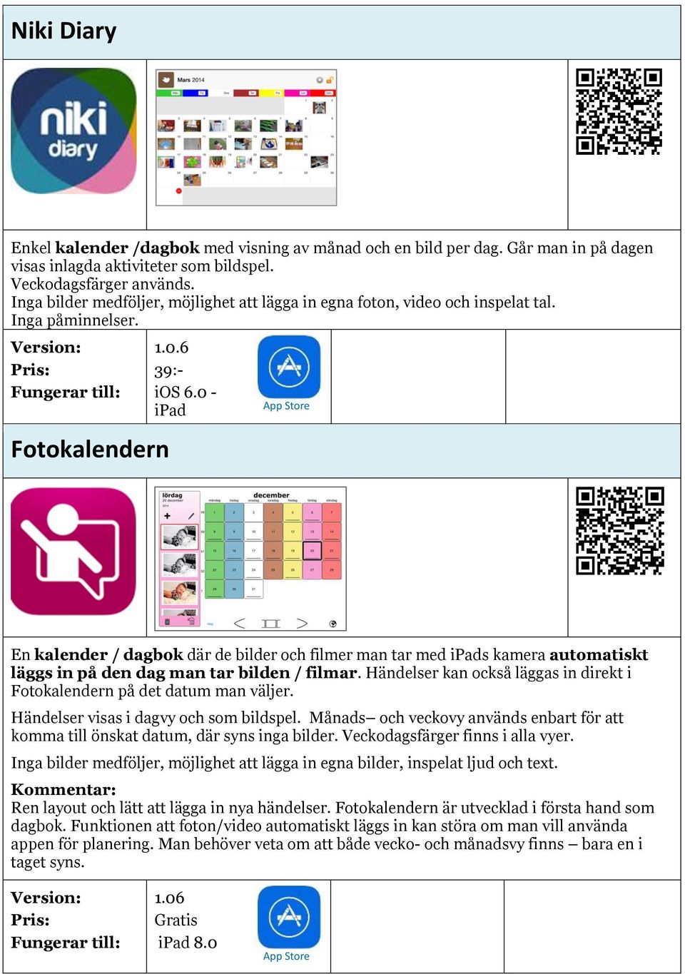 0 - ipad En kalender / dagbok där de bilder och filmer man tar med ipads kamera automatiskt läggs in på den dag man tar bilden / filmar.