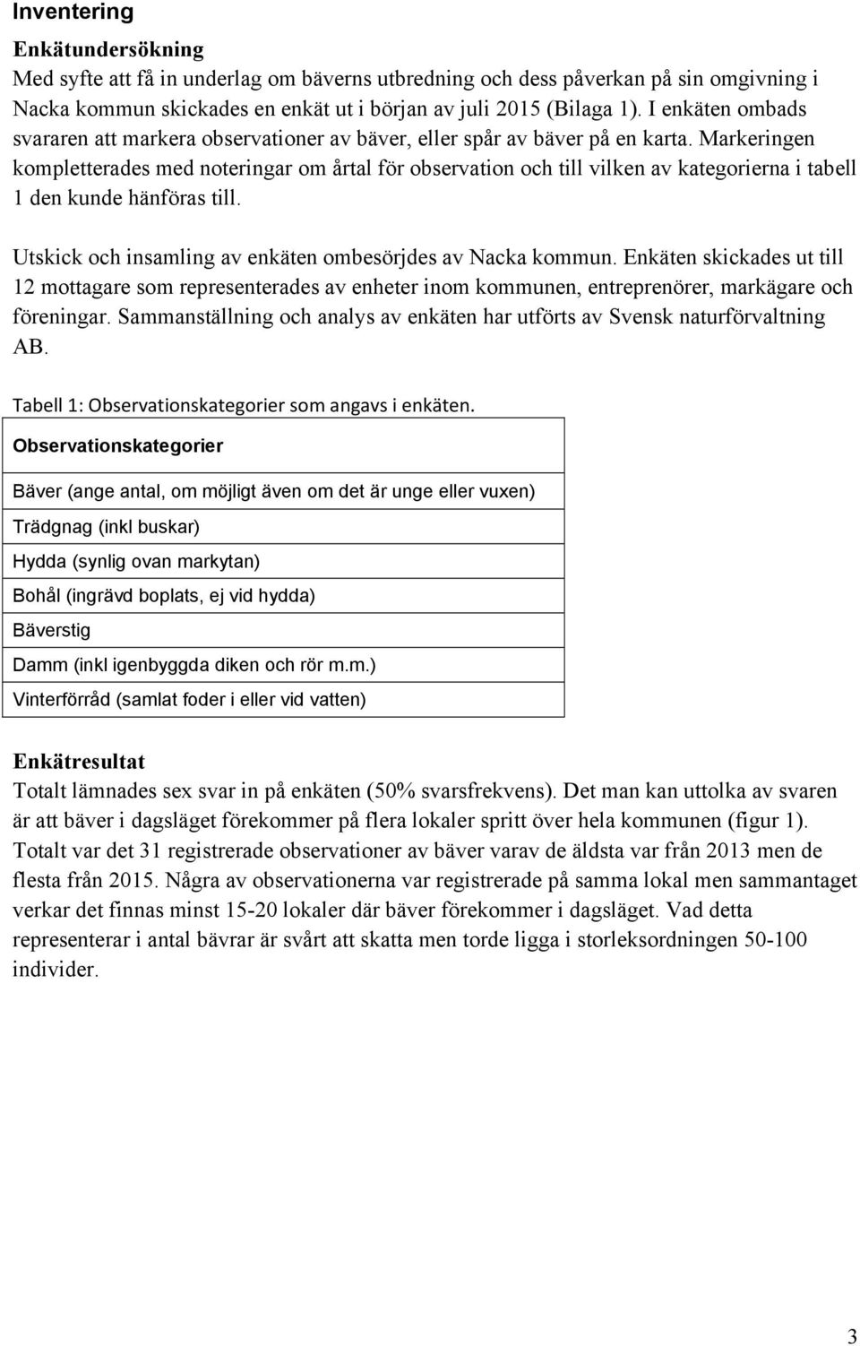 Markeringen kompletterades med noteringar om årtal för observation och till vilken av kategorierna i tabell 1 den kunde hänföras till. Utskick och insamling av enkäten ombesörjdes av Nacka kommun.