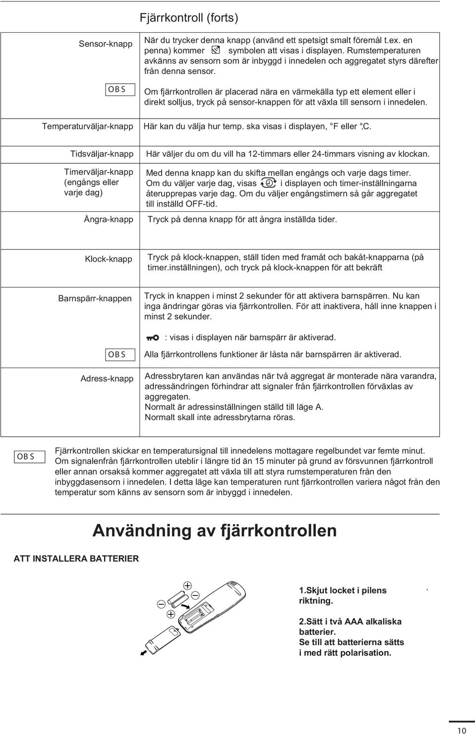 Om fjärrkontrollen är placerad nära en värmekälla typ ett element eller i direkt solljus, tryck på sensor-knappen för att växla till sensorn i innedelen. Här kan du välja hur temp.