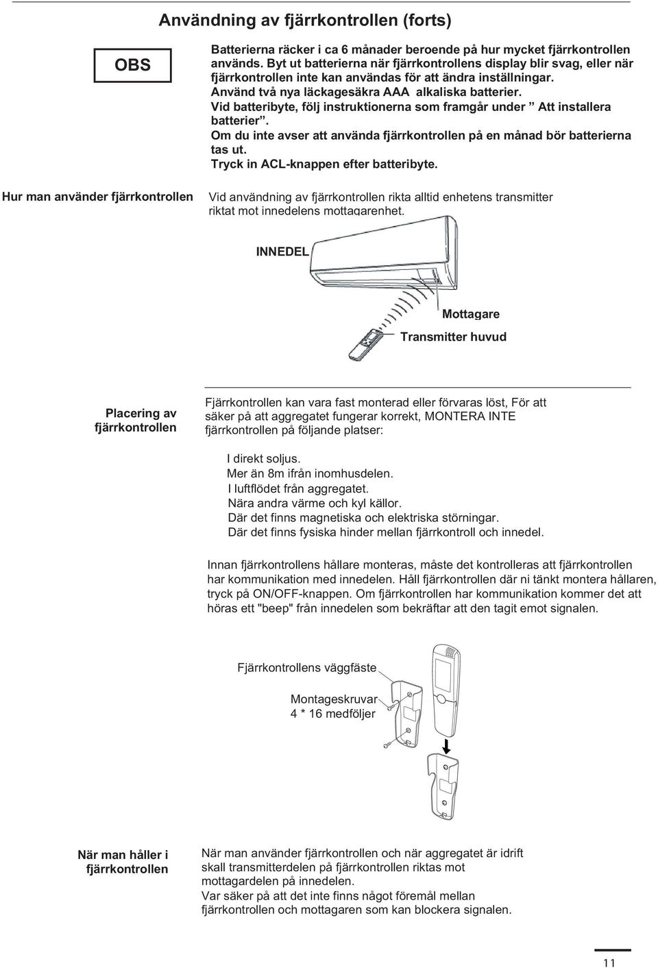 Vid batteribyte, följ instruktionerna som framgår under Att installera batterier. Om du inte avser att använda fjärrkontrollen på en månad bör batterierna tas ut.