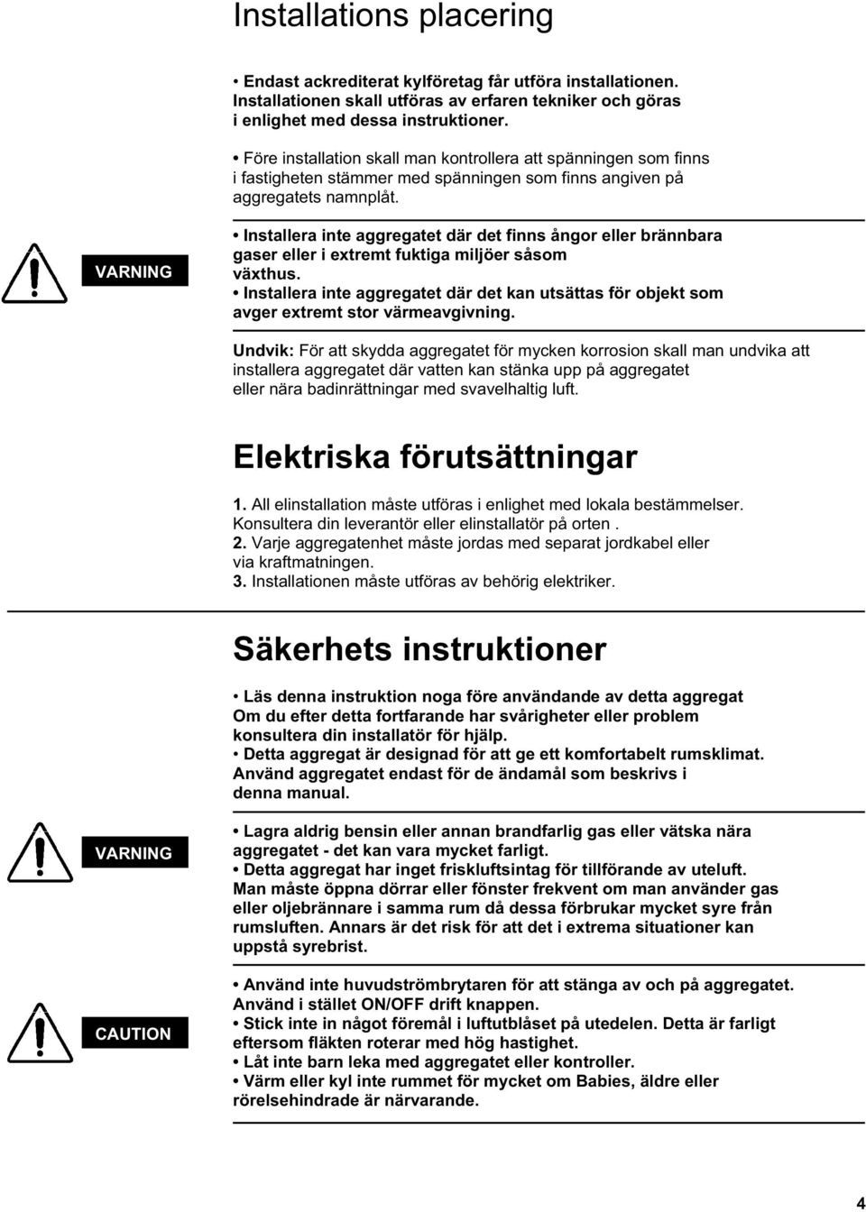 VARNING Installera inte aggregatet där det finns ångor eller brännbara gaser eller i extremt fuktiga miljöer såsom växthus.