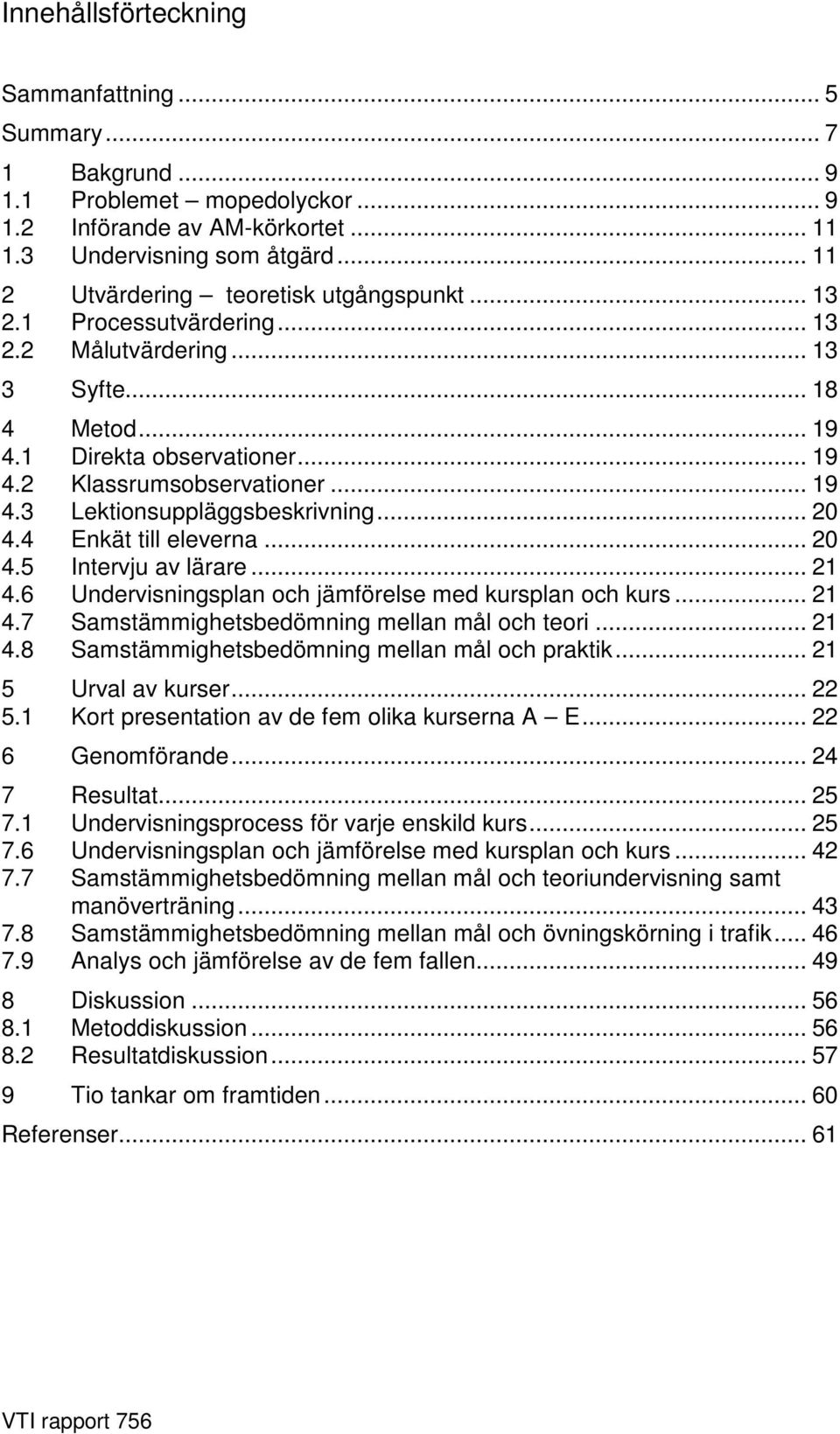 .. 20 4.4 Enkät till eleverna... 20 4.5 Intervju av lärare... 21 4.6 Undervisningsplan och jämförelse med kursplan och kurs... 21 4.7 Samstämmighetsbedömning mellan mål och teori... 21 4.8 Samstämmighetsbedömning mellan mål och praktik.