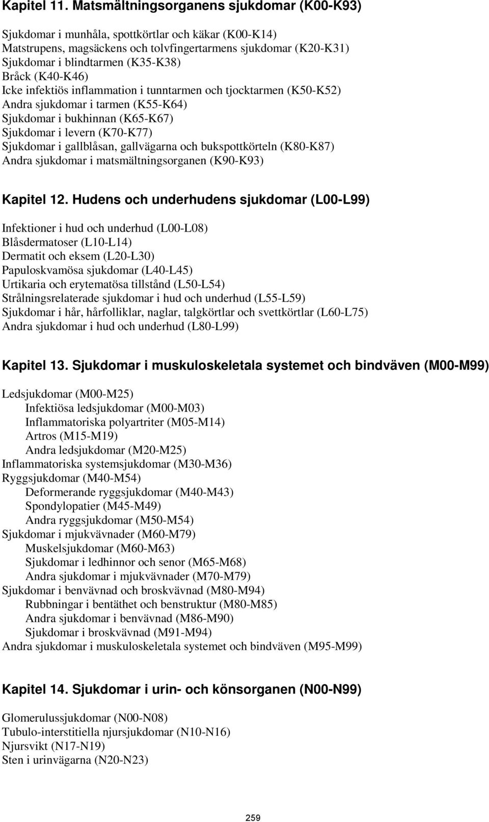 Bråck (K40-K46) Icke infektiös inflammation i tunntarmen och tjocktarmen (K50-K52) Andra sjukdomar i tarmen (K55-K64) Sjukdomar i bukhinnan (K65-K67) Sjukdomar i levern (K70-K77) Sjukdomar i