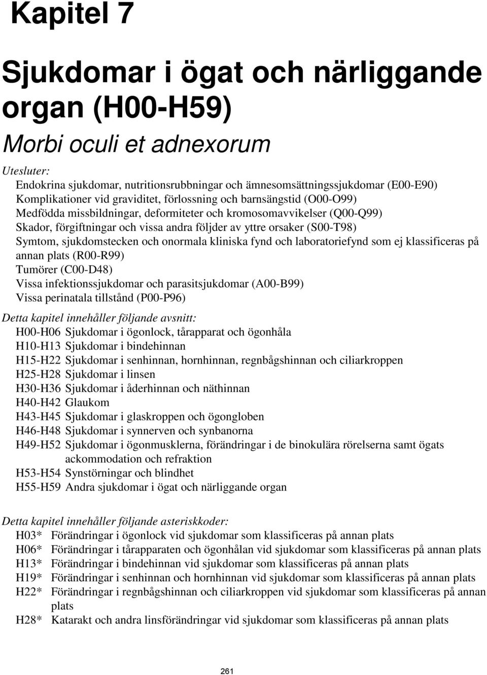 sjukdomstecken och onormala kliniska fynd och laboratoriefynd som ej klassificeras på annan plats (R00-R99) Tumörer (C00-D48) Vissa infektionssjukdomar och parasitsjukdomar (A00-B99) Vissa perinatala