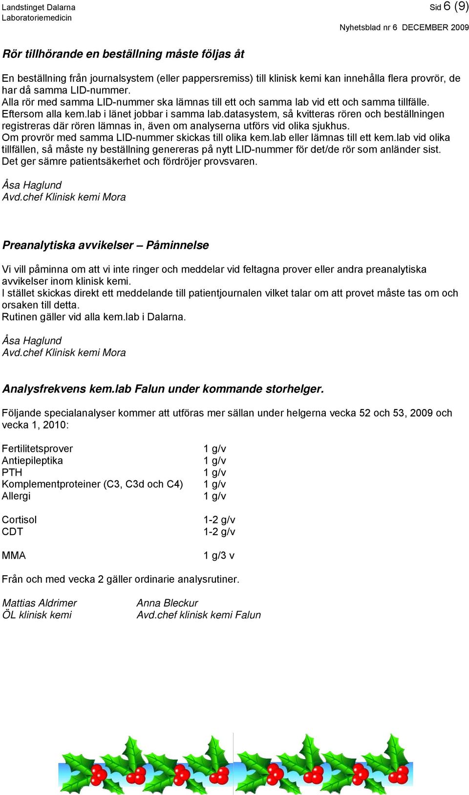 datasystem, så kvitteras rören och beställningen registreras där rören lämnas in, även om analyserna utförs vid olika sjukhus. Om provrör med samma LID-nummer skickas till olika kem.