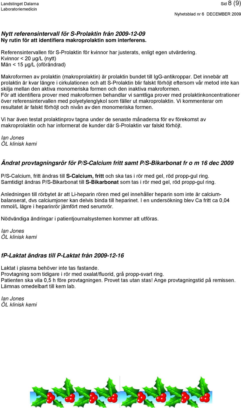 Kvinnor < 20 μg/l (nytt) Män < 15 μg/l (oförändrad) Makroformen av prolaktin (makroprolaktin) är prolaktin bundet till IgG-antikroppar.