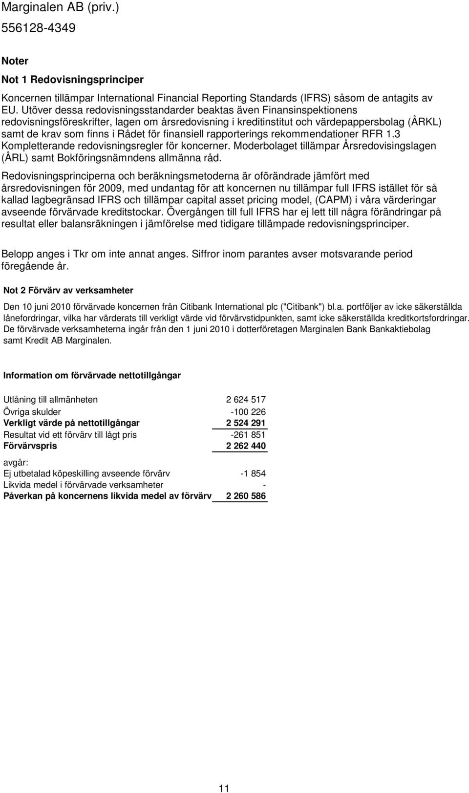 finansiell rapporterings rekommendationer RFR 1.3 Kompletterande redovisningsregler för koncerner. Moderbolaget tillämpar Årsredovisingslagen (ÅRL) samt Bokföringsnämndens allmänna råd.