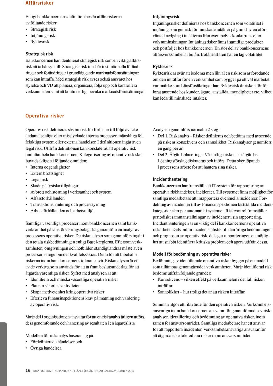 Med strategisk risk avses också ansvaret hos styrelse och VD att planera, organisera, följa upp och kontrollera verksamheten samt att kontinuerligt bevaka marknadsförutsättningar.